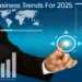 Business Trends For 2025.
